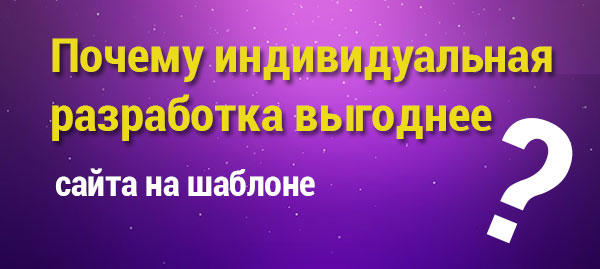 Почему индивидуальная разработка лучше сайта на шаблоне